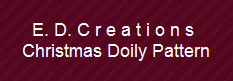 E. D. C r e a t i o n s 
Christmas Doily Pattern