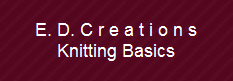 E. D. C r e a t i o n s
Knitting Basics